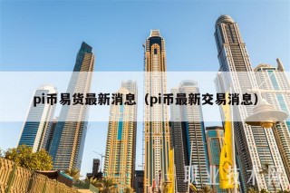 pi币易货最新消息（pi币最新交易消息）