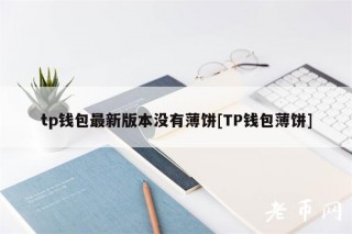 tp钱包最新版本没有薄饼[TP钱包薄饼]