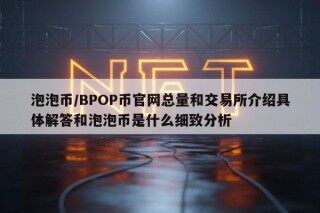 泡泡币／BPOP币官网总量和交易所介绍具体解答和泡泡币是什么细致分析