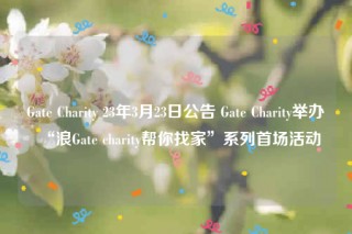 Gate Charity 23年3月23日公告 Gate Charity举办“浪Gate charity帮你找家”系列首场活动
