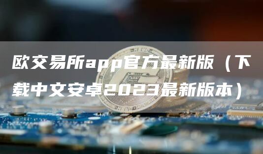 欧交易所app官方最新版（下载中文安卓2023最新版本）